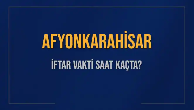 Afyonkarahisar'da İftar saatleri: Bu akşam ezanı ne zaman okunacak?